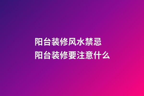 阳台装修风水禁忌 阳台装修要注意什么